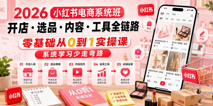 2026小红书电商系统班开店・选品・内容・工具全链路，零基础从0到1实操课，系统学习少走弯路-179创客网