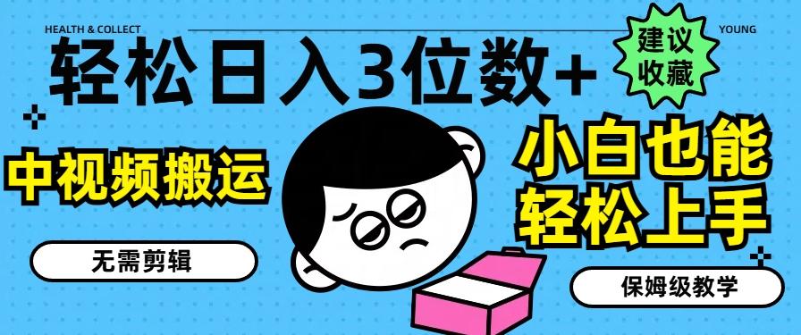 轻松日入3位数+，中视频搬运，无需剪辑，小白也能轻松上手，保姆级教学【揭秘】-179创客网