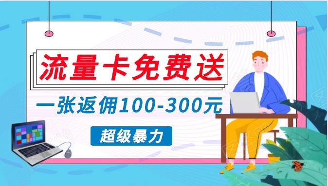 流量卡免费送，一张返佣100-300元，超暴力蓝海项目，轻松月入过万！-179创客网