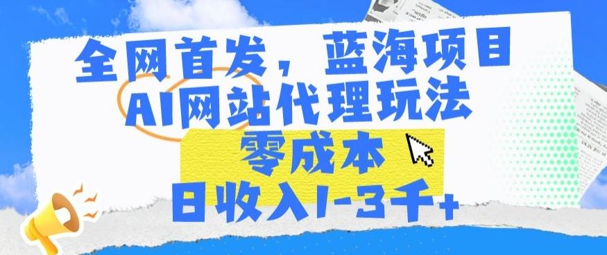 全网首发，蓝海项目，AI网站代理玩法，零成本日收入1-3千+【揭秘】-179创客网