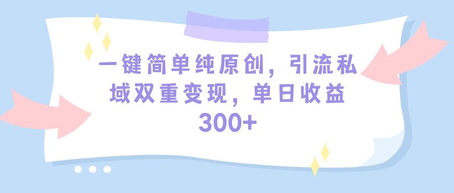 (9472期)一键简单纯原创，引流私域双重变现，单日收益300+(教程+素材)-179创客网