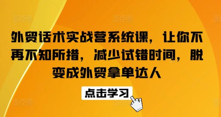 外贸话术实战营系统课，让你不再不知所措，减少试错时间，脱变成外贸拿单达人-179创客网
