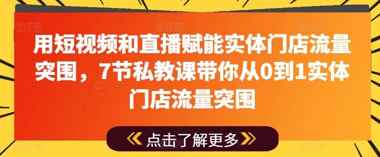 用短视频和直播赋能实体门店流量突围，7节私教课带你从0到1实体门店流量突围-179创客网