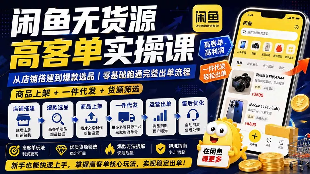 闲鱼无货源高客单实操课：从店铺搭建到爆款选品｜商品上架+一件代发+货源筛选，零基础跑通完整出单流程-179创客网