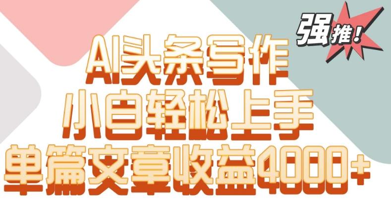 单片文章收益4000+！AI头条写作，小白轻松上手【揭秘】-179创客网