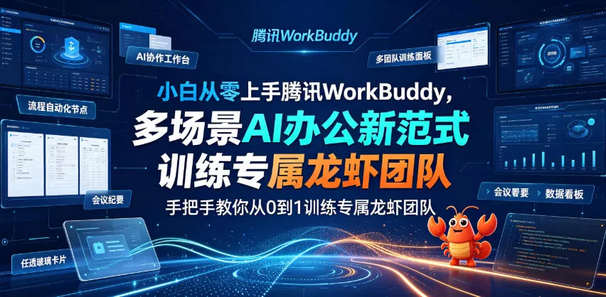 小白从零上手腾讯WorkBuddy，多场景AI办公新范式实战，手把手教你从0到1训练专属龙虾团队-179创客网