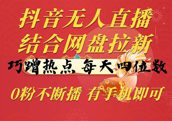 抖音无人直播，结合网盘拉新，巧蹭热点，每天四位数，0粉不断播，有手…-179创客网