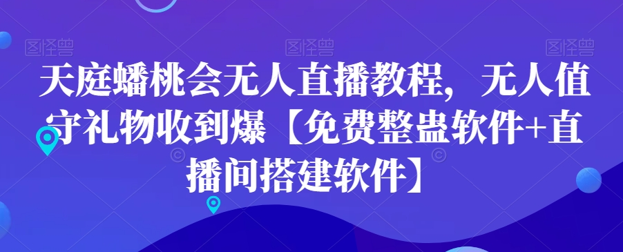 天庭蟠桃会无人直播教程，无人值守礼物收到爆【免费整蛊软件+直播间搭建软件】-179创客网