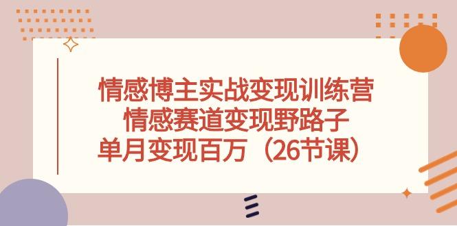 情感博主实战变现训练营，情感赛道变现野路子，单月变现百万(26节课-179创客网