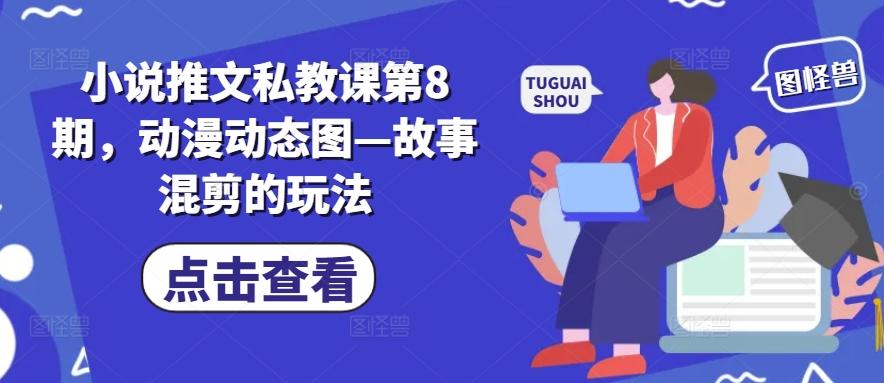 小说推文私教课第8期，动漫动态图—故事混剪的玩法-179创客网