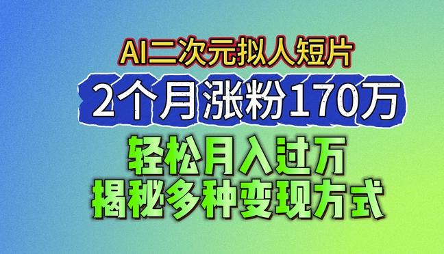 2024最新蓝海AI生成二次元拟人短片，2个月涨粉170万，揭秘多种变现方式【揭秘】-179创客网