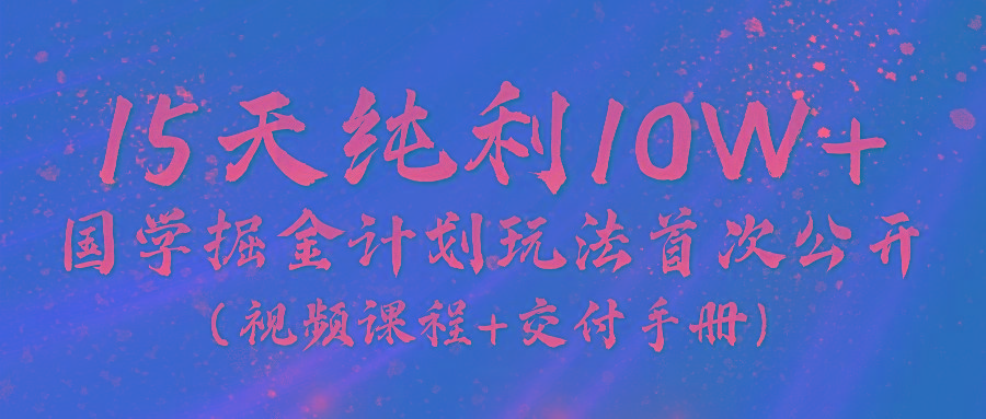 《国学掘金计划2024》实战教学视频，15天纯利10W+(视频课程+交付手册)-179创客网