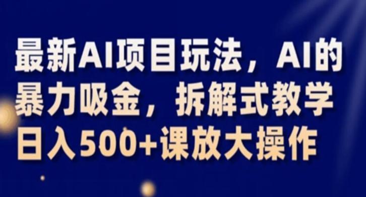 最新AI项目玩法，AI的暴力吸金，拆解式教学，日入500+课放大操作【揭秘】-179创客网