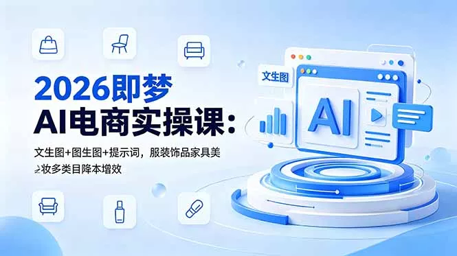 2026即梦AI电商实操课：文生图+图生图+提示词，服装饰品家具美妆多类目降本增效-179创客网
