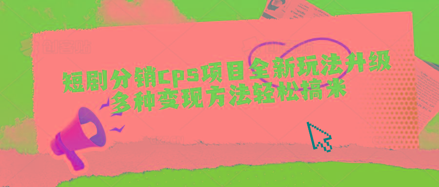短剧分销cps项目全新玩法升级，多种变现方法轻松搞米-179创客网