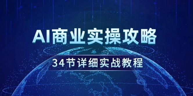 (9421期)AI商业实操攻略，34节详细实战教程！-179创客网