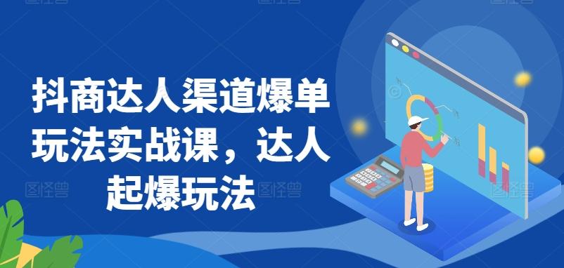 抖商达人渠道爆单玩法实战课,达人起爆玩法