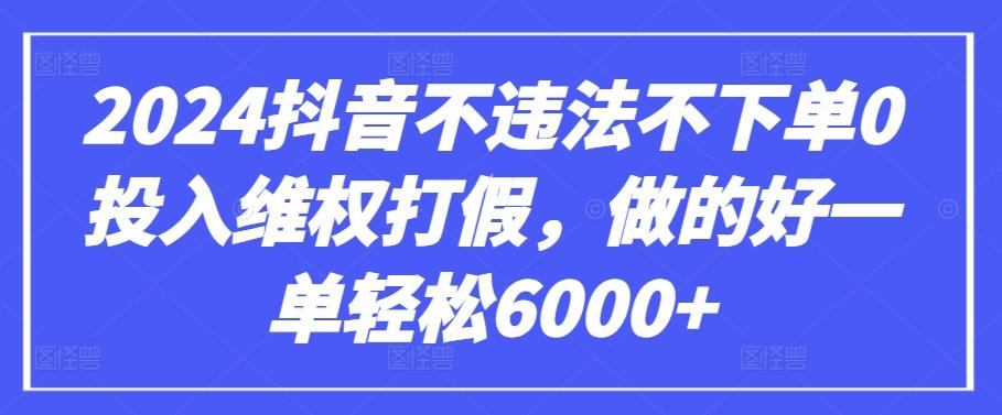 2024抖音不违法不下单0投入维权打假，做的好一单轻松6000+【仅揭秘】-179创客网