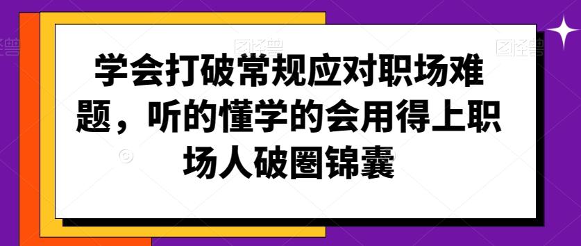 学会打破常规应对职场难题，听的懂学的会用得上职场人破圏锦囊-179创客网