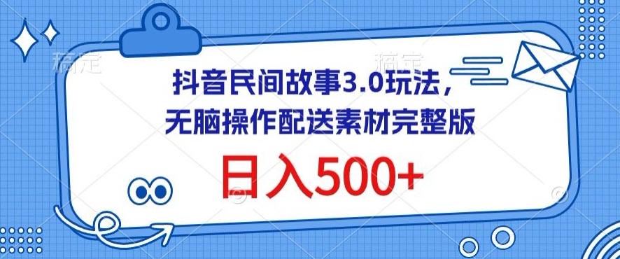 抖音民间故事3.0玩法，无脑操作，日入500+配送素材完整版【揭秘】-179创客网