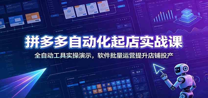 拼多多自动化起店实战课：全自动工具实操演示，软件批量运营提升店铺投产-179创客网