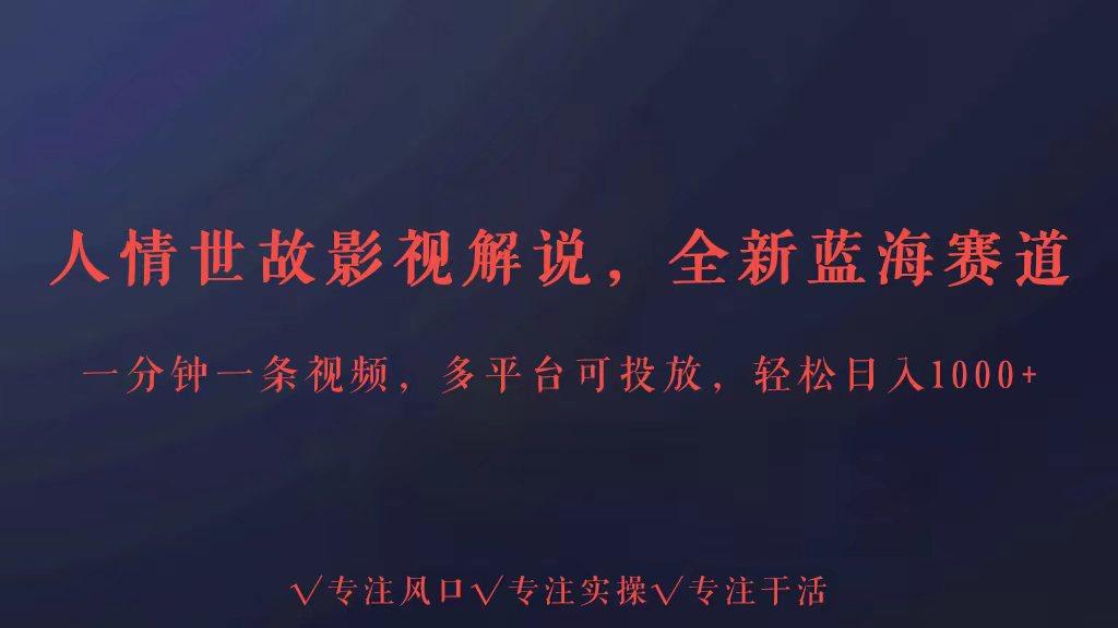 全新蓝海赛道人情世故解说，多平台投放轻松日入3000+-179创客网