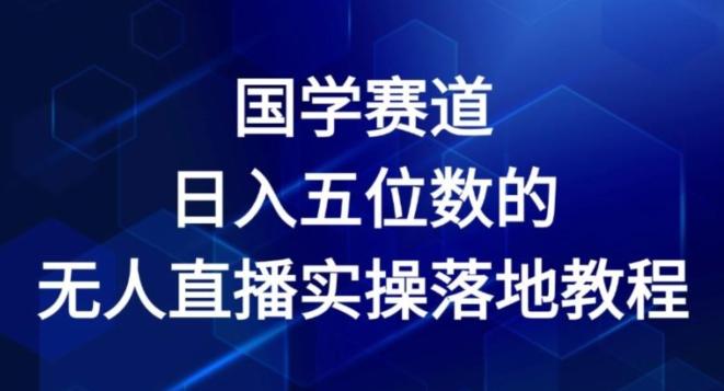 国学赛道-2024年日入五位数无人直播实操落地教程【揭秘】-179创客网