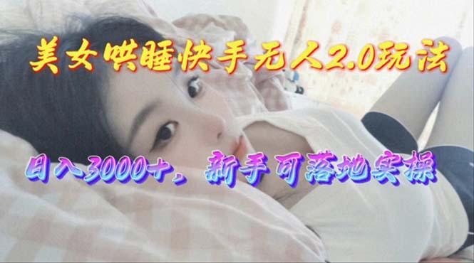 美女哄睡快手无人2.0赛道，日收3000+，新手可落地实操-179创客网
