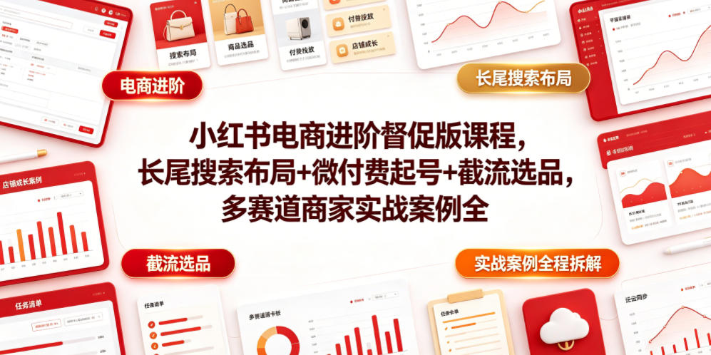 小红书电商进阶督促版课程，长尾搜索布局+微付费起号+截流选品，多赛道商家实战案例全程拆解-179创客网