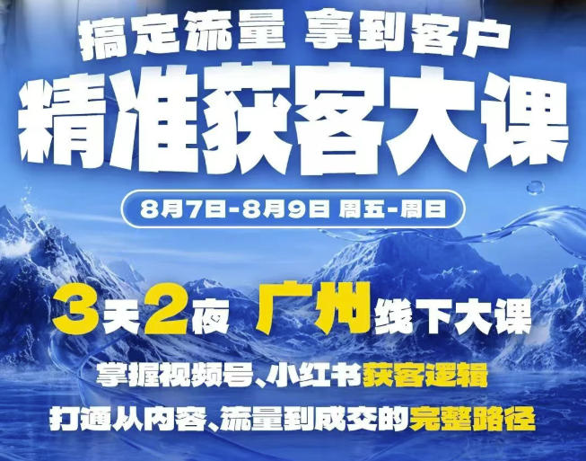 精准获客实战大课，掌握视频号、小红书获客逻辑，打通从内容、流量到成交的完整路径(广州站8.7-9)-179创客网
