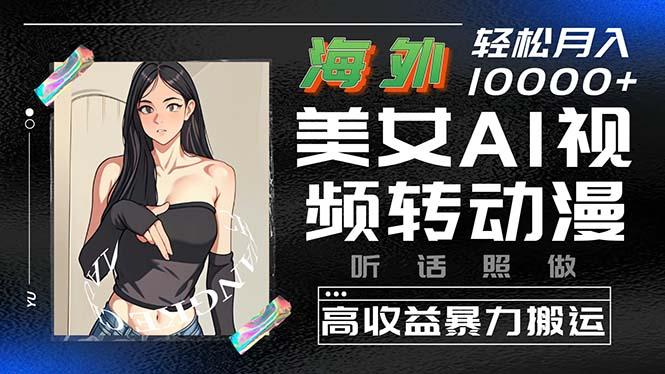 海外美女AI视频转动漫，高收益暴力搬运，听话照做，轻松月入10000+-179创客网