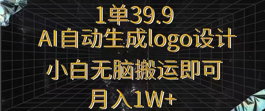 一单39.9，AI自动生成LOGO设计，小白无脑搬运即可，月入1w+-179创客网