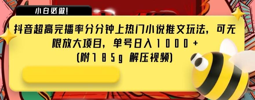 抖音超高完播率分分钟上热门小说推文玩法，可无限放大项目，单号日入1000+(附785g解压视频)【揭秘】-179创客网