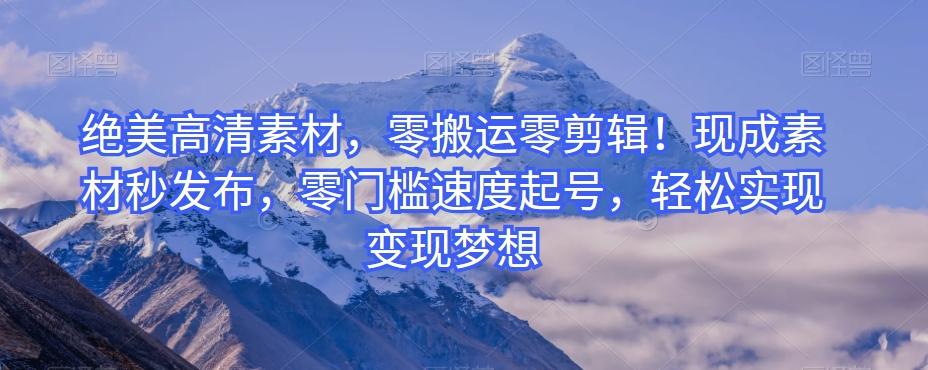 绝美高清素材，零搬运零剪辑！现成素材秒发布，零门槛速度起号，轻松实现变现梦想-179创客网