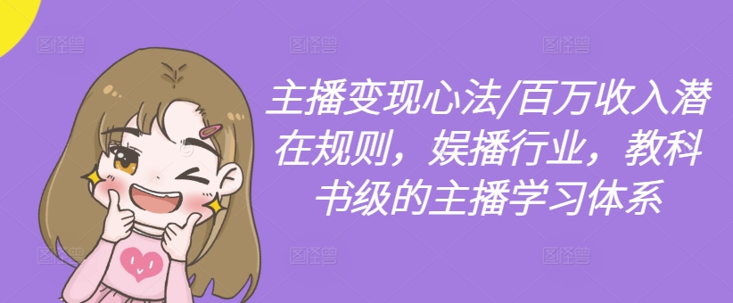 主播变现心法/百万收入潜在规则，娱播行业，教科书级的主播学习体系-179创客网