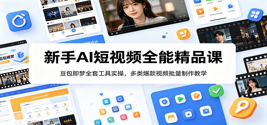 新手AI短视频全能精品课：豆包即梦全套工具实操，多类爆款视频批量制作教学-179创客网