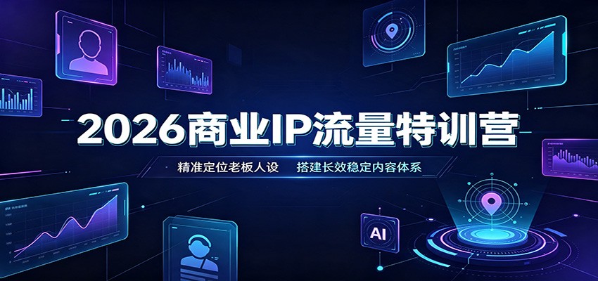 2026商业IP流量特训营：精准定位老板人设，搭建长效稳定内容体系-179创客网