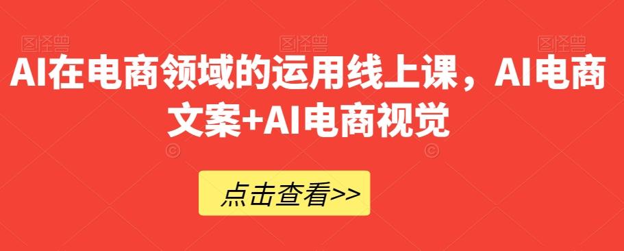 AI在电商领域的运用线上课，​AI电商文案+AI电商视觉-179创客网