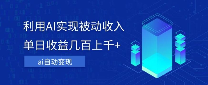 利用ai实现被动收入，单日收益几百上千+，无需动脑，傻瓜式操作【揭秘】-179创客网