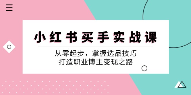 小红书买手实战课：从零起步，掌握选品技巧，打造职业博主变现之路-179创客网