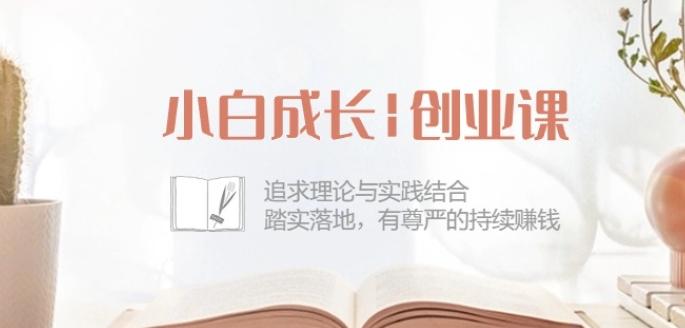小白成长创业课：追求理论与实践结合，踏实落地，有尊严的持续赚钱-42节-179创客网