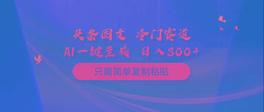 (10039期)头条图文 冷门赛道 只需简单复制粘贴 几分钟一条作品 日入300+-179创客网