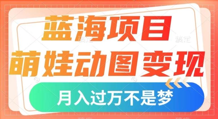 蓝海项目，萌娃动图变现，几分钟一个视频，小白也可直接入手，月入1w+【揭秘】-179创客网