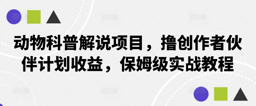 动物科普解说项目，撸创作者伙伴计划收益，保姆级实战教程-179创客网