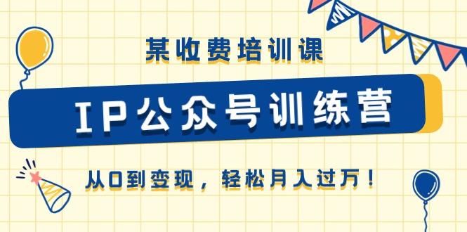 某收费培训课《IP公众号训练营》从0到变现，轻松月入过万！-179创客网