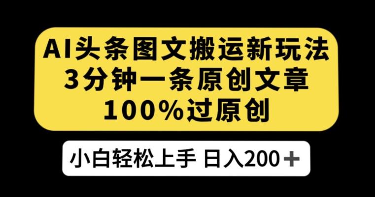 AI头条图文搬运新玩法，3分钟一条原创文章，100%过原创轻松日入200+【揭秘】-179创客网