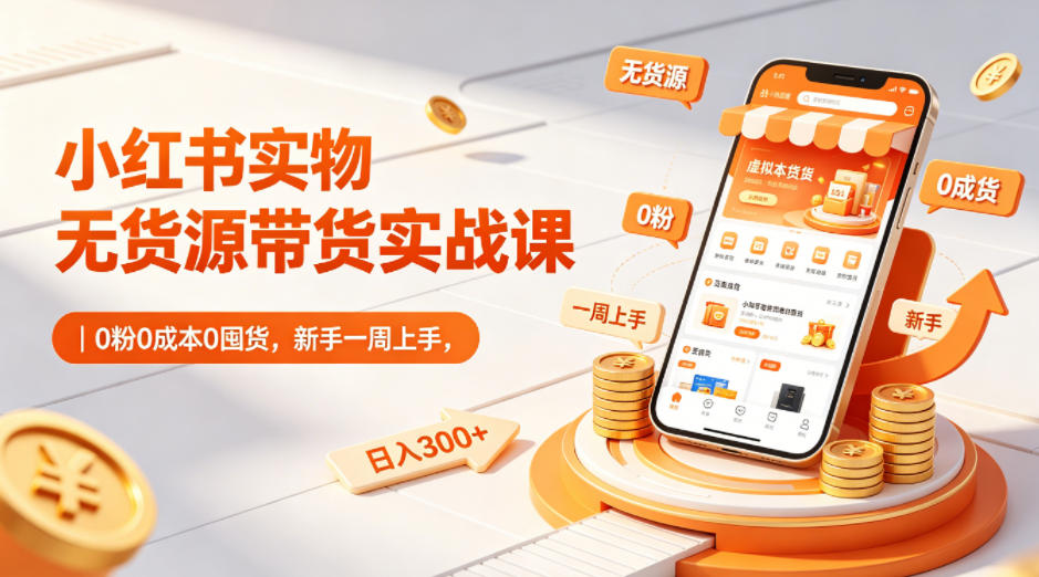 小红书实物无货源带货实战课｜0粉0成本0囤货，新手一周上手，日入300+（更新0812）-179创客网