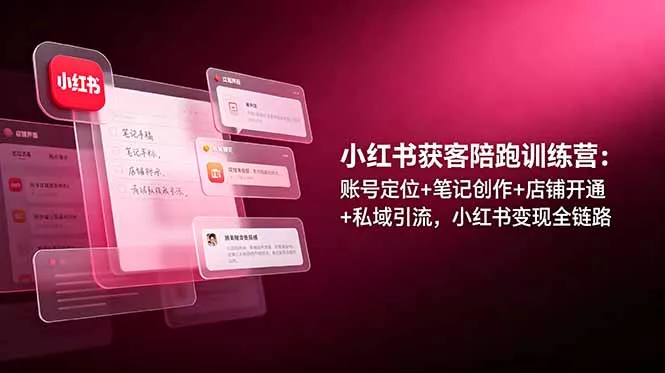 小红书获客陪跑训练营：账号定位+笔记创作+店铺开通+私域引流，小红书变现全链路-179创客网