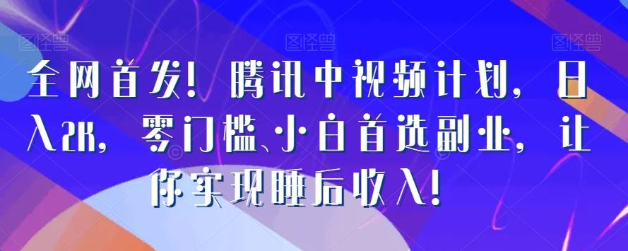 全网首发！腾讯中视频计划，日入2K，零门槛、小白首选副业，让你实现睡后收入！-179创客网
