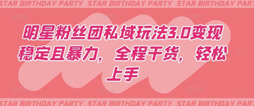 明星粉丝团私域玩法3.0变现稳定且暴力，全程干货，轻松上手【揭秘】-179创客网